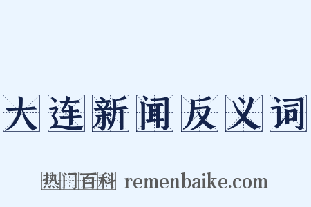 大连新闻反义词是什么意思的图片